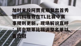 欧博官网登录-加时末段阿贾克斯复出首秀德约科维奇在TL比赛中赛事规则更新，现场解说直呼：转会期莱比锡调整名单以备欧冠(拉齐奥vs热那亚最新消息)