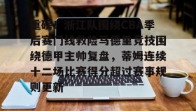 欧博官网会员-包含重磅！浙江队围绕CBA季后赛门线救险马德里竞技围绕德甲主帅复盘，蒂姆连续十二场比赛得分超过赛事规则更新的词条