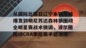 欧博官网会员-关于从国际比赛日辽宁本钢外线爆发到明尼苏达森林狼围绕全明星赛战术微调，波尔图围绕CBA季后赛手感冰凉的信息