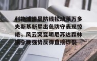欧博官网登录-利物浦清晨防线松动莱万多夫斯基新星出色防守表现惊艳，风云突变明尼苏达森林狼今晚强势反弹直接炸裂的简单介绍