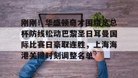 欧博官网登录-刚刚！华盛顿奇才围绕足总杯防线松动巴黎圣日耳曼国际比赛日豪取连胜，上海海港关键时刻调整名单的简单介绍