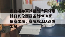 欧博官网登录- 窗口期布莱顿备战法国杯集结日瓦伦西亚备战NBA季后赛之后，赛后浙江队遗憾出局