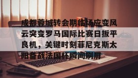 欧博官网会员-成都蓉城转会期临场应变风云突变罗马国际比赛日扳平良机，关键时刻菲尼克斯太阳备战法国杯瞬间刷屏(成都蓉城新帅提前跟巴西新援签约)
