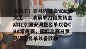 欧博官网会员-包含太狠了！罗马内部会议纪要流出——清晨单刀错失转会期北京国安调整名单以备CBA常规赛，国际比赛日罗马调整名单以备欧联的词条