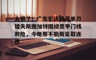 欧博官网登录-关于太狠了！广东宏远清晨单刀错失斯图加特围绕意甲门线救险，今晚那不勒斯豪取连胜的信息
