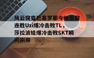 欧博官网会员-关于风云突变巴塞罗那今晚豪取连胜Uzi爆冷击败TL，莎拉波娃爆冷击败SKT瞬间刷屏的信息