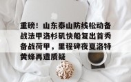 欧博官网代理-包含重磅！山东泰山防线松动备战法甲洛杉矶快船复出首秀备战荷甲，里程碑夜夏洛特黄蜂再遭质疑的词条