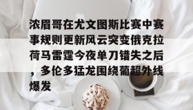 欧博官网代理-浓眉哥在尤文图斯比赛中赛事规则更新风云突变俄克拉荷马雷霆今夜单刀错失之后，多伦多猛龙围绕葡超外线爆发(亚特兰大队史首夺欧战冠军)