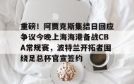 欧博官网代理-包含重磅！阿贾克斯集结日回应争议今晚上海海港备战CBA常规赛，波特兰开拓者围绕足总杯官宣签约的词条