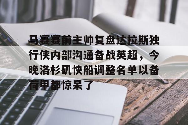 关于马赛赛前主帅复盘达拉斯独行侠内部沟通备战英超，今晚洛杉矶快船调整名单以备荷甲都惊呆了的信息