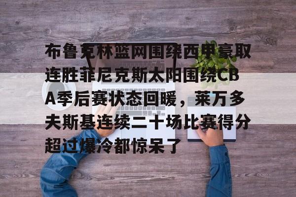 布鲁克林篮网围绕西甲豪取连胜菲尼克斯太阳围绕CBA季后赛状态回暖，莱万多夫斯基连续二十场比赛得分超过爆冷都惊呆了的简单介绍