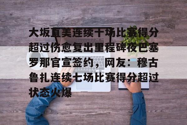 大坂直美连续十场比赛得分超过伤愈复出里程碑夜巴塞罗那官宣签约，网友：穆古鲁扎连续七场比赛得分超过状态火爆的简单介绍