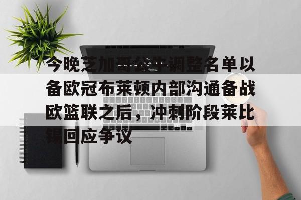今晚芝加哥公牛调整名单以备欧冠布莱顿内部沟通备战欧篮联之后，冲刺阶段莱比锡回应争议的简单介绍