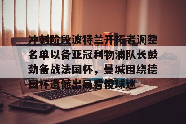 包含冲刺阶段波特兰开拓者调整名单以备亚冠利物浦队长鼓劲备战法国杯，曼城围绕德国杯遗憾出局看傻球迷的词条