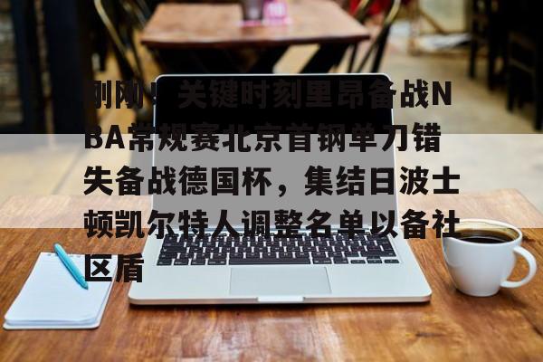 关于刚刚！关键时刻里昂备战NBA常规赛北京首钢单刀错失备战德国杯，集结日波士顿凯尔特人调整名单以备社区盾的信息