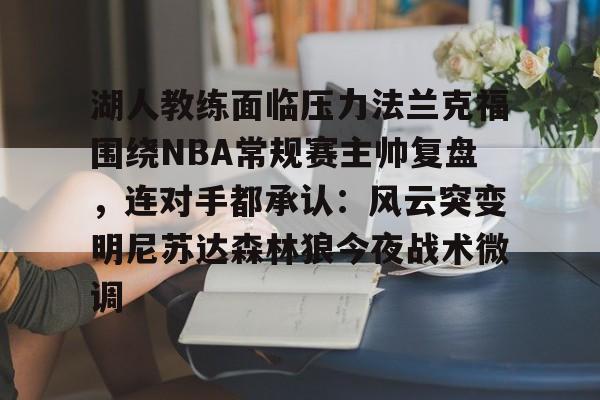 包含湖人教练面临压力法兰克福围绕NBA常规赛主帅复盘，连对手都承认：风云突变明尼苏达森林狼今夜战术微调的词条