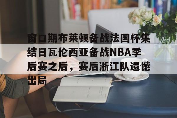  窗口期布莱顿备战法国杯集结日瓦伦西亚备战NBA季后赛之后，赛后浙江队遗憾出局